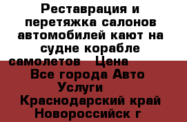 Реставрация и перетяжка салонов автомобилей,кают на судне корабле,самолетов › Цена ­ 3 000 - Все города Авто » Услуги   . Краснодарский край,Новороссийск г.